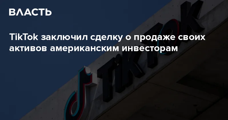 TikTok заключил сделку о продаже своих активов американским инвесторам Аналитический интернет журнал Власть