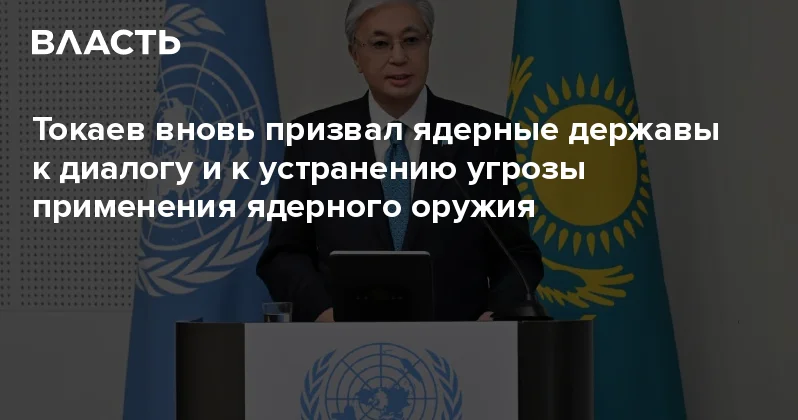 Токаев вновь призвал ядерные державы к диалогу и к устранению угрозы применения ядерного оружия Аналитический интернет журнал Власть