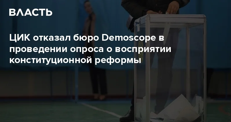 ЦИК отказал бюро Demoscope в проведении опроса о восприятии конституционной реформы Аналитический интернет журнал Власть