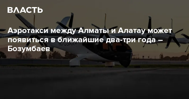 Аэротакси между Алматы и Алатау может появиться в ближайшие два три года Бозумбаев Аналитический интернет журнал Власть