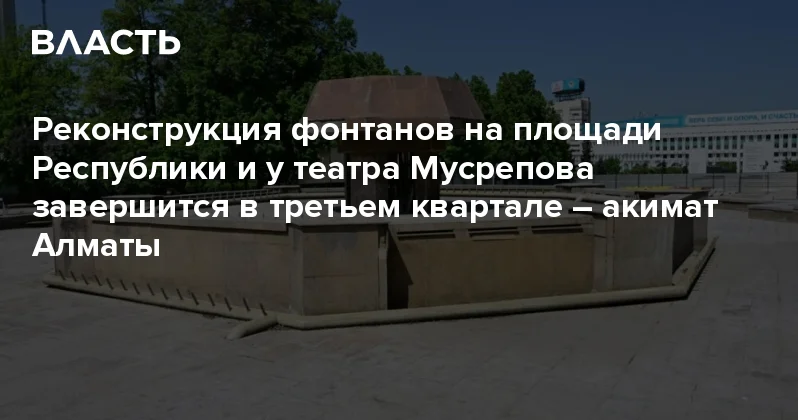 Реконструкция фонтанов на площади Республики и у театра Мусрепова завершится в третьем квартале акимат Алматы Аналитический интернет журнал Власть