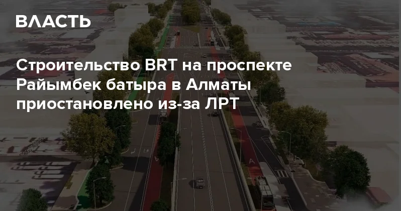 Строительство BRT на проспекте Райымбек батыра в Алматы приостановлено из за ЛРТ Аналитический интернет журнал Власть