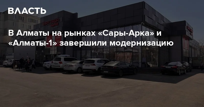 В Алматы на рынках Сары Арка и Алматы 1 завершили модернизацию Аналитический интернет журнал Власть