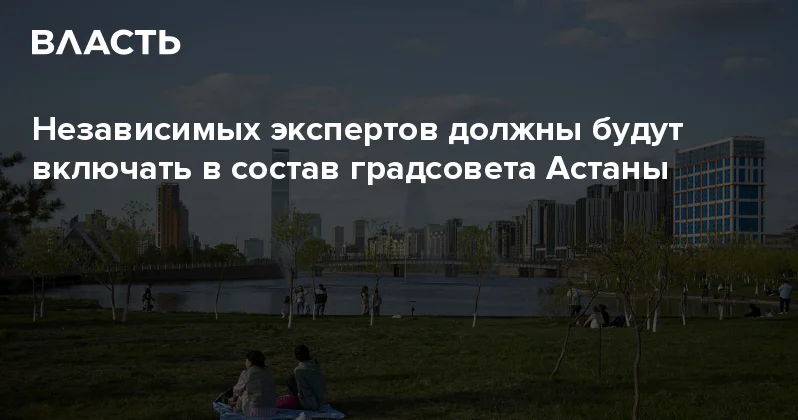 Независимых экспертов должны будут включать в состав градсовета Астаны Аналитический интернет журнал Власть