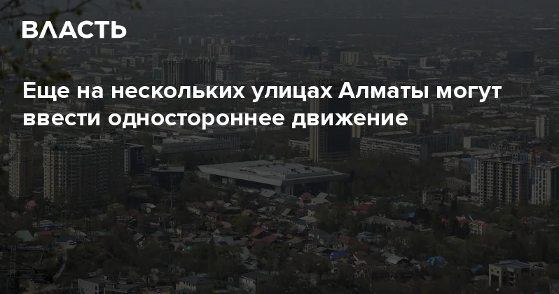 Еще на нескольких улицах Алматы могут ввести одностороннее движение Аналитический интернет журнал Власть
