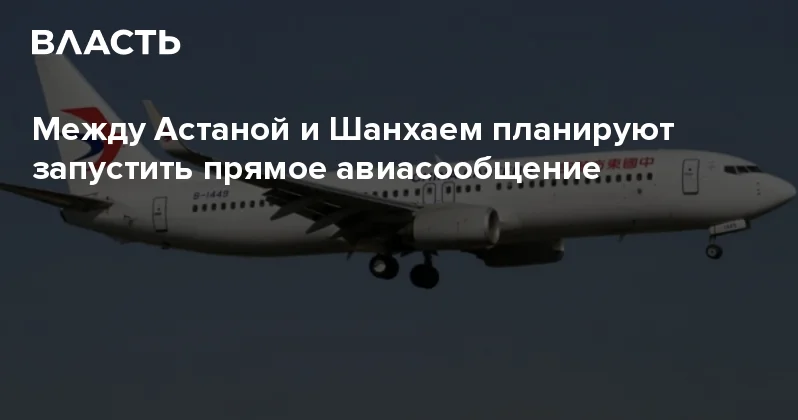 Между Астаной и Шанхаем планируют запустить прямое авиасообщение Аналитический интернет журнал Власть