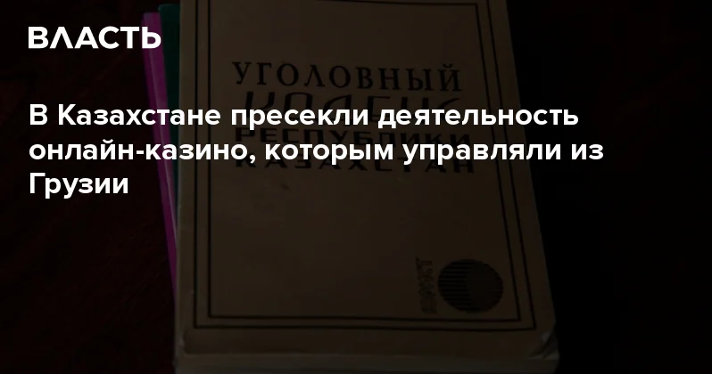 В Казахстане пресекли деятельность онлайн казино, которым управляли из Грузии Аналитический интернет журнал Власть