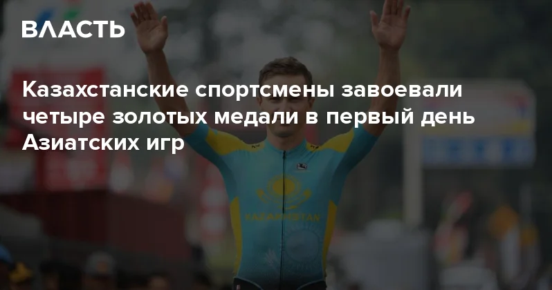 Казахстанские спортсмены завоевали четыре золотых медали в первый день Азиатских игр Аналитический интернет журнал Власть