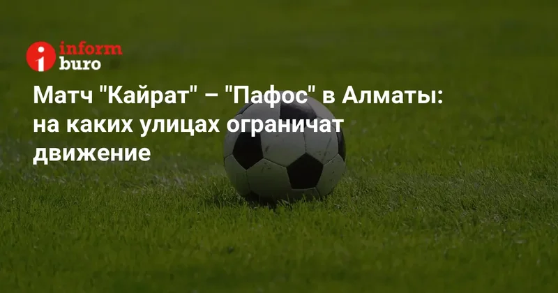 Матч "Кайрат" "Пафос" в Алматы: на каких улицах ограничат движение