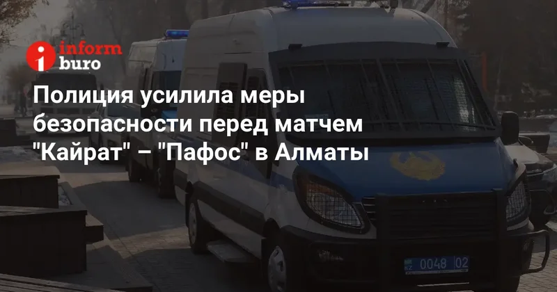 Полиция усилила меры безопасности перед матчем "Кайрат" "Пафос" в Алматы