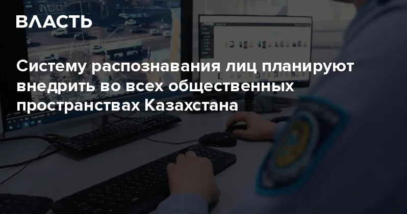 Систему распознавания лиц планируют внедрить во всех общественных пространствах Казахстана Аналитический интернет журнал Власть