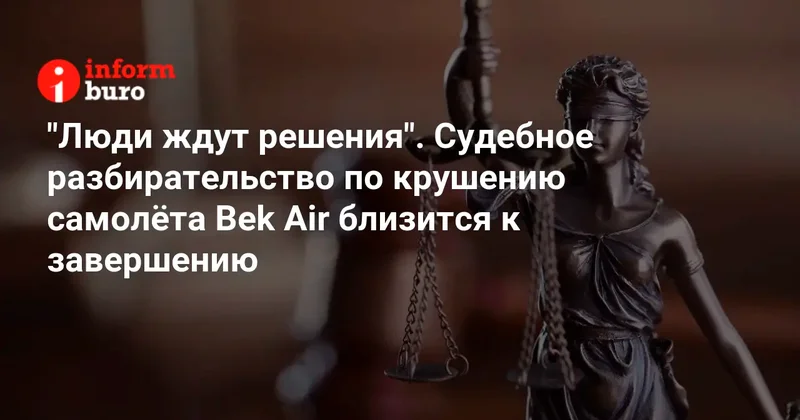 "Люди ждут решения". Судебное разбирательство по крушению самолёта Bek Air близится к завершению
