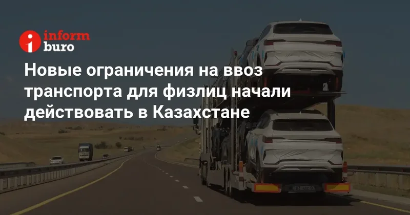 Новые ограничения на ввоз транспорта для физлиц начали действовать в Казахстане