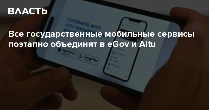 Все государственные мобильные сервисы поэтапно объединят в eGov и Aitu Аналитический интернет журнал Власть