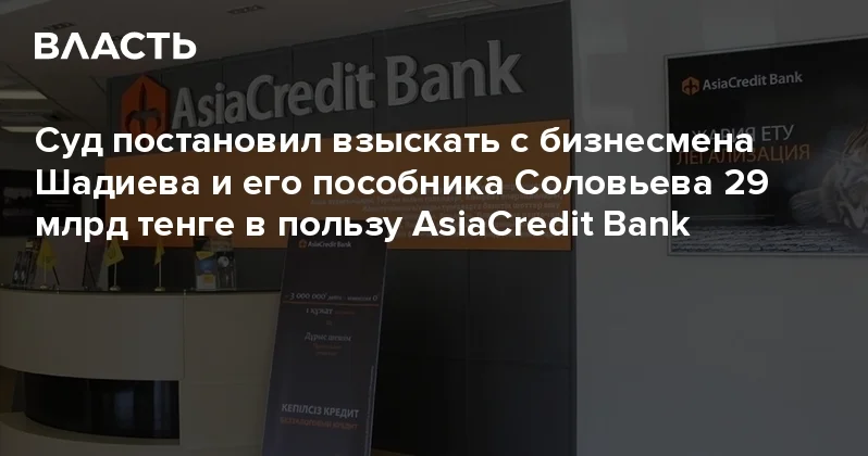 Суд постановил взыскать с бизнесмена Шадиева и его пособника Соловьева 29 млрд тенге в пользу AsiaCredit Bank Аналитический интернет журнал Власть