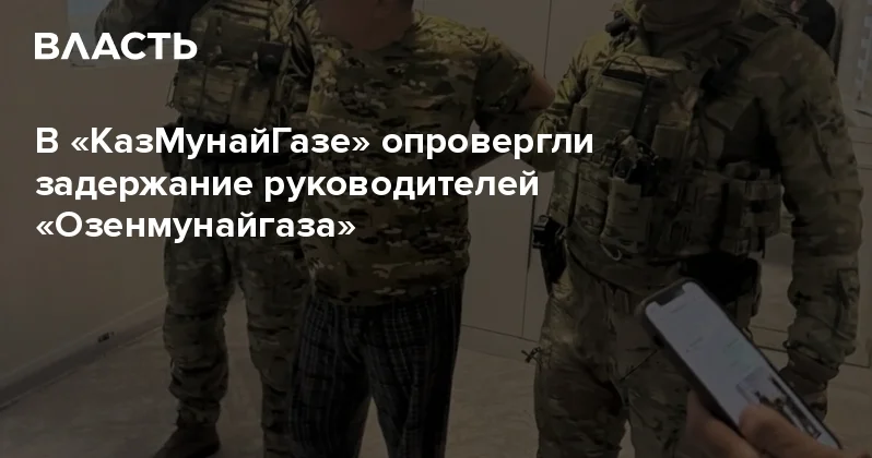 В КазМунайГазе опровергли задержание руководителей Озенмунайгаза Аналитический интернет журнал Власть