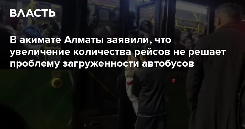В акимате Алматы заявили, что увеличение количества рейсов не решает проблему загруженности автобусов Аналитический интернет журнал Власть