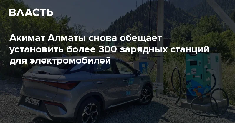Акимат Алматы снова обещает установить более 300 зарядных станций для электромобилей Аналитический интернет журнал Власть