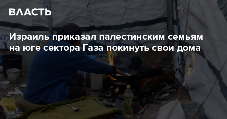 Израиль приказал палестинским семьям на юге сектора Газа покинуть свои дома Аналитический интернет журнал Власть