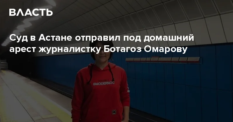Cуд в Астане отправил под домашний арест журналистку Ботагоз Омарову Аналитический интернет журнал Власть