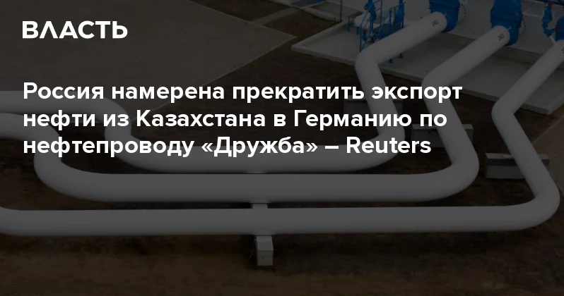 Россия намерена прекратить экспорт нефти из Казахстана в Германию по нефтепроводу Дружба Reuters Аналитический интернет журнал Власть
