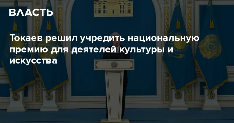 Токаев решил учредить национальную премию для деятелей культуры и искусства Аналитический интернет журнал Власть