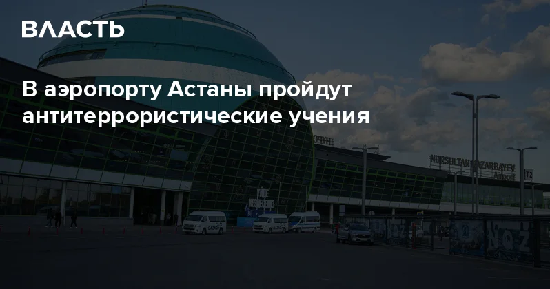 В аэропорту Астаны пройдут антитеррористические учения Аналитический интернет журнал Власть