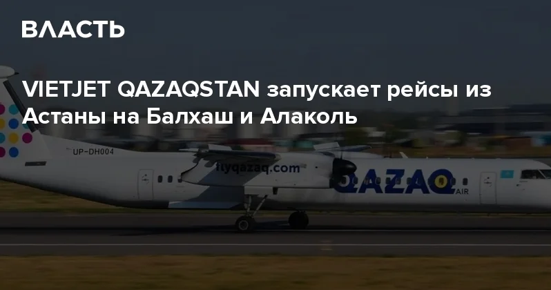 VIETJET QAZAQSTAN запускает рейсы из Астаны на Балхаш и Алаколь Аналитический интернет журнал Власть