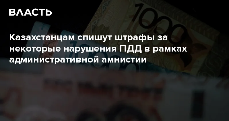 Казахстанцам спишут штрафы за некоторые нарушения ПДД в рамках административной амнистии Аналитический интернет журнал Власть