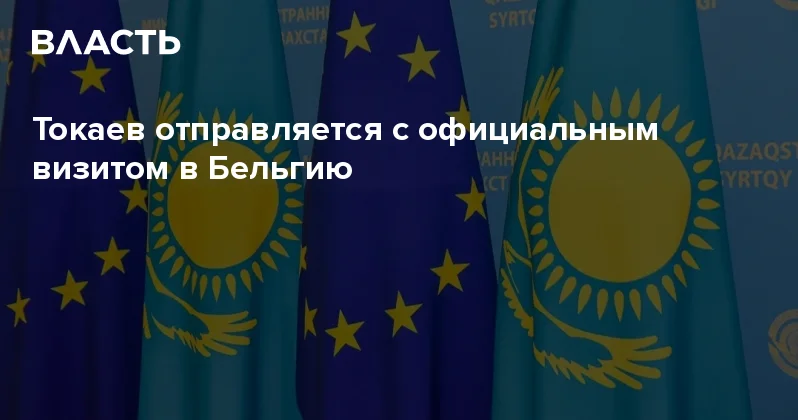 Токаев отправляется с официальным визитом в Бельгию Аналитический интернет журнал Власть