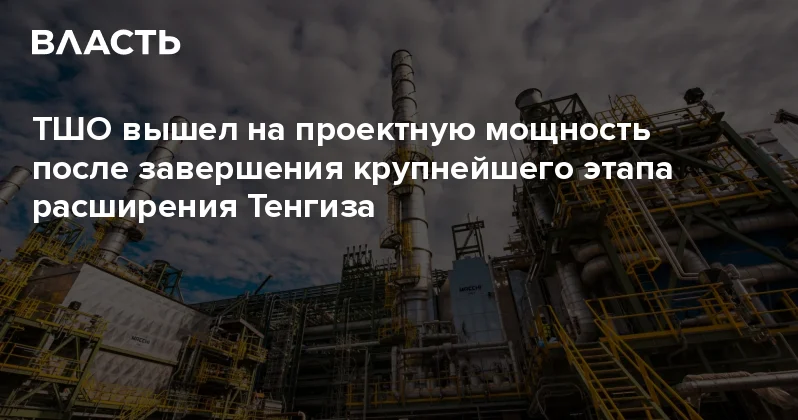 ТШО вышел на проектную мощность после завершения крупнейшего этапа расширения Тенгиза Аналитический интернет журнал Власть