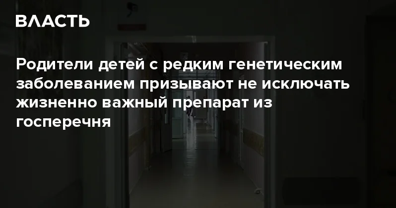 Родители детей с редким генетическим заболеванием призывают не исключать жизненно важный препарат из госперечня Аналитический интернет журнал Власть