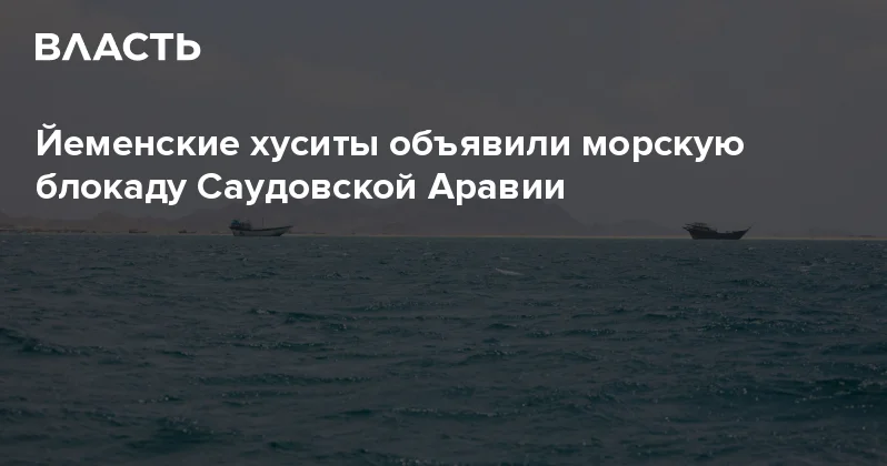 Йеменские хуситы объявили морскую блокаду Саудовской Аравии Аналитический интернет журнал Власть