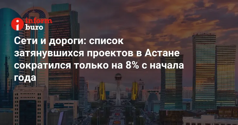 Сети и дороги: список затянувшихся проектов в Астане сократился только на 8% с начала года