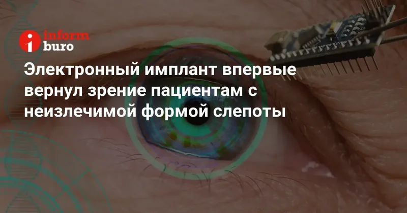 Электронный имплант впервые вернул зрение пациентам с неизлечимой формой слепоты