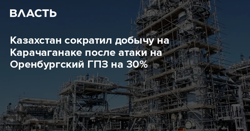 Казахстан сократил добычу на Карачаганаке после атаки на Оренбургский ГПЗ на 30% Аналитический интернет журнал Власть