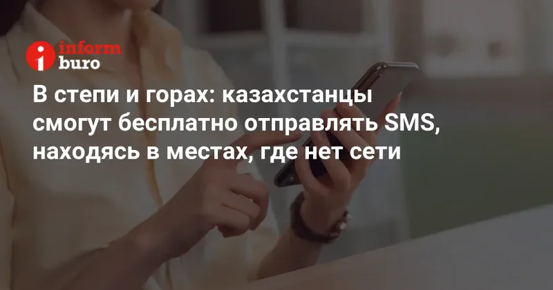 В степи и горах: казахстанцы смогут бесплатно отправлять SMS, находясь в местах, где нет сети