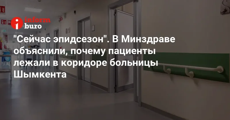 "Сейчас эпидсезон". В Минздраве объяснили, почему пациенты лежали в коридоре больницы Шымкента