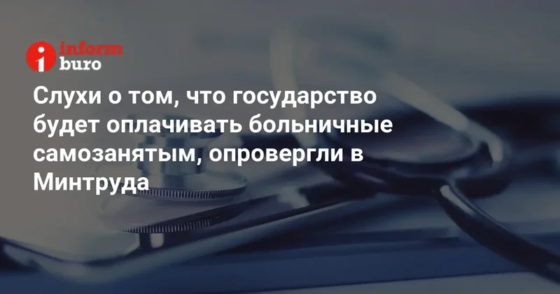 Слухи о том, что государство будет оплачивать больничные самозанятым, опровергли в Минтруда