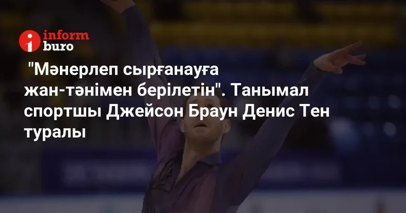 "Мәнерлеп сырғанауға жан тәнімен берілетін". Танымал спортшы Джейсон Браун Денис Тен туралы