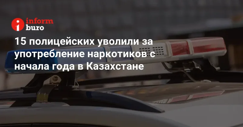 15 полицейских уволили за употребление наркотиков с начала года в Казахстане