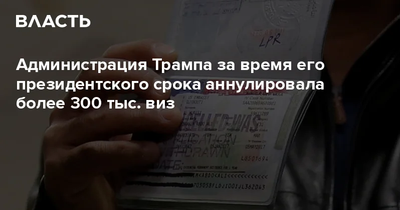 Администрация Трампа за время его президентского срока аннулировала более 300 тыс. виз Аналитический интернет журнал Власть