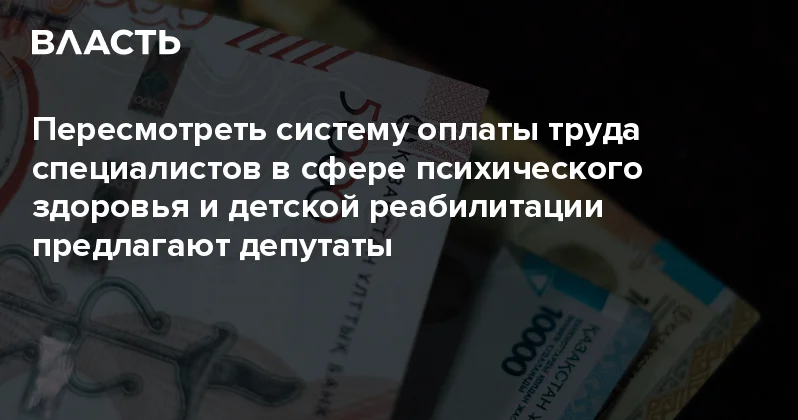 Пересмотреть систему оплаты труда специалистов в сфере психического здоровья и детской реабилитации предлагают депутаты Аналитический интернет журнал Власть