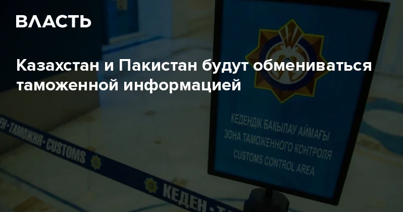 Казахстан и Пакистан будут обмениваться таможенной информацией Аналитический интернет журнал Власть