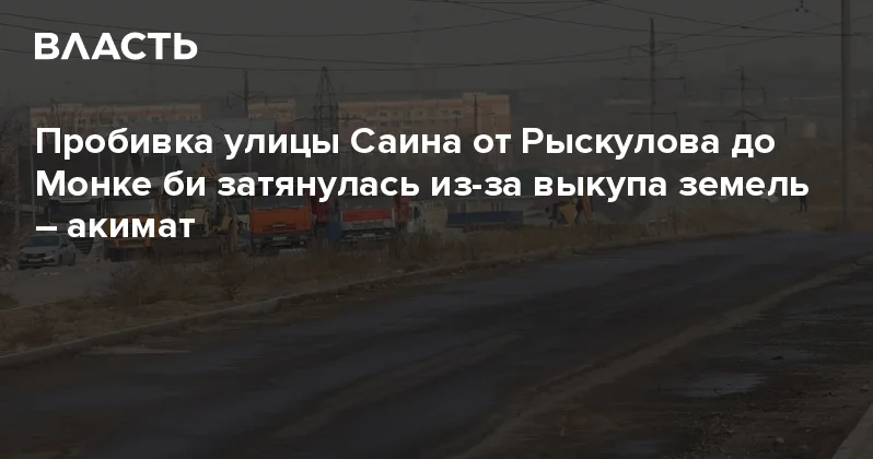 Пробивка улицы Саина от Рыскулова до Монке би затянулась из за выкупа земель акимат Аналитический интернет журнал Власть