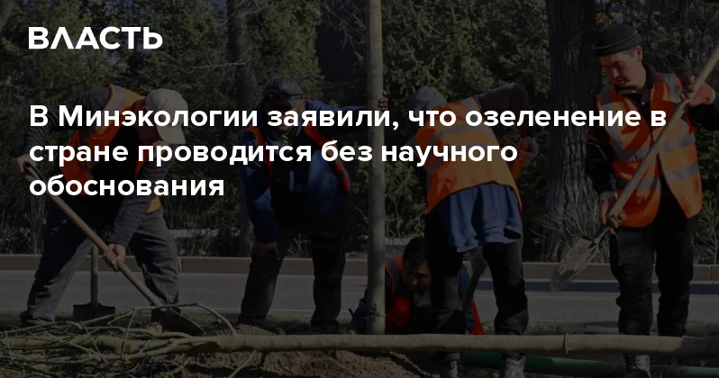 В Минэкологии заявили, что озеленение в стране проводится без научного обоснования Аналитический интернет журнал Власть