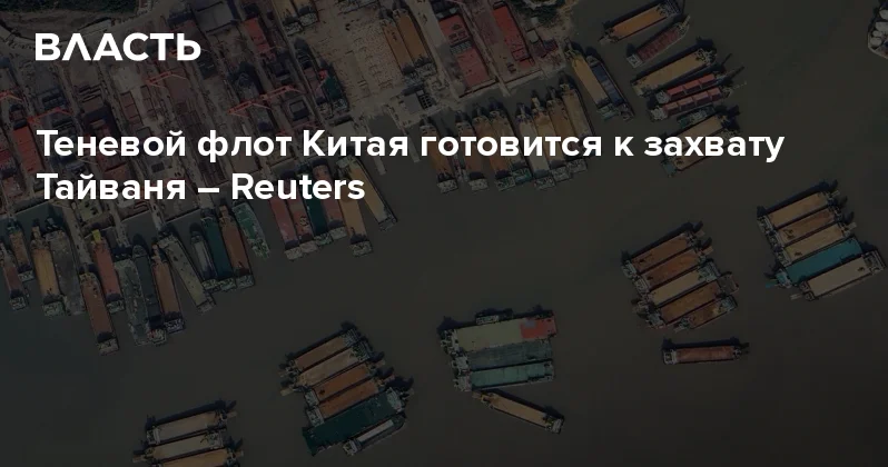 Теневой флот Китая готовится к захвату Тайваня Reuters Аналитический интернет журнал Власть