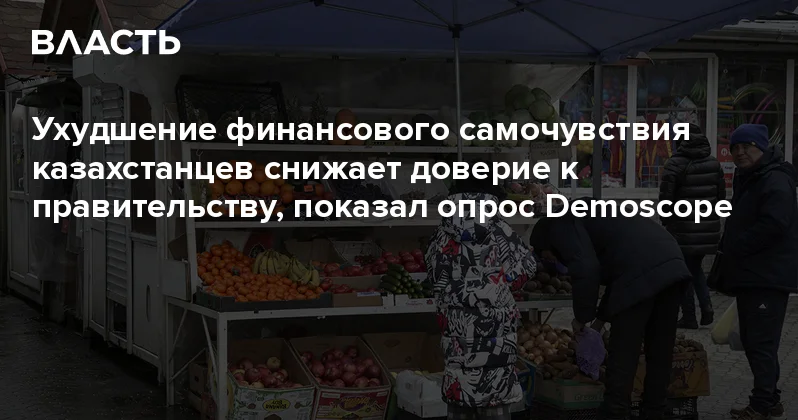 Ухудшение финансового самочувствия казахстанцев снижает доверие к правительству, показал опрос Demoscope Аналитический интернет журнал Власть