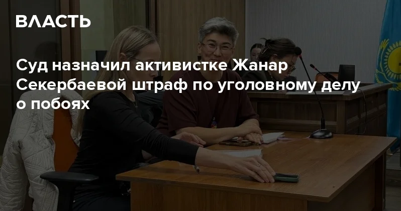 Суд назначил активистке Жанар Секербаевой штраф по уголовному делу о побоях Аналитический интернет журнал Власть