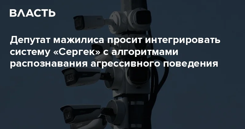 Депутат мажилиса просит интегрировать систему Сергек с алгоритмами распознавания агрессивного поведения Аналитический интернет журнал Власть